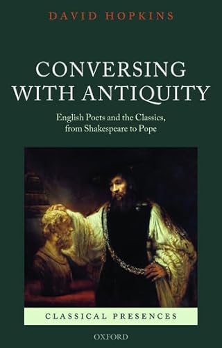 Conversing with Antiquity: English Poets And The Classics, From Shakespeare To Pope (Classical Presences)