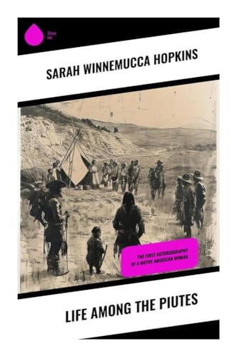Life Among the Piutes: The First Autobiography of a Native American Woman von Sharp Ink