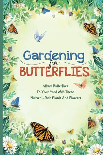 Gardening For Butterflies: Attract Butterflies To Your Yard With These Nutrient-Rich Plants And Flowers: Create A Butterfly Garden von Independently published