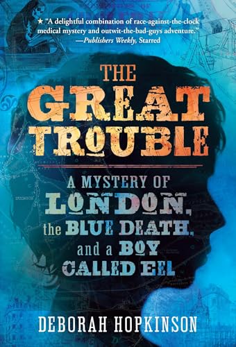 The Great Trouble: A Mystery of London, the Blue Death, and a Boy Called Eel