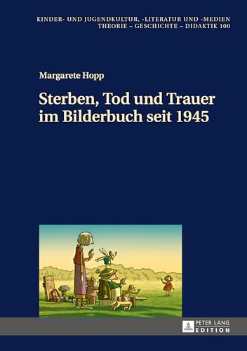 Sterben, Tod und Trauer im Bilderbuch seit 1945: Dissertationsschrift (Kinder- und Jugendkultur, -literatur und -medien, Band 100) von Peter Lang Gmbh, Internationaler Verlag Der Wissenschaften