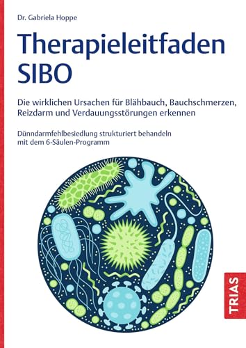 Therapieleitfaden SIBO: Die wirklichen Ursachen für Blähbauch, Bauchschmerzen, Reizdarm und Verdauungsstörungen erkennen. Dünndarmfehlbesiedlung strukturiert behandeln mit dem 6-Säulen-Programm von TRIAS