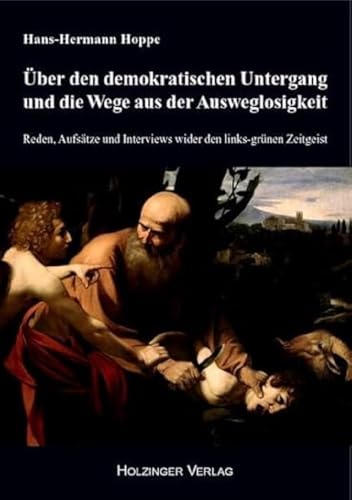 Über den demokratischen Untergang und die Wege aus der Ausweglosigkeit: Reden, Aufsätze und Interviews wider den links-grünen Zeitgeist