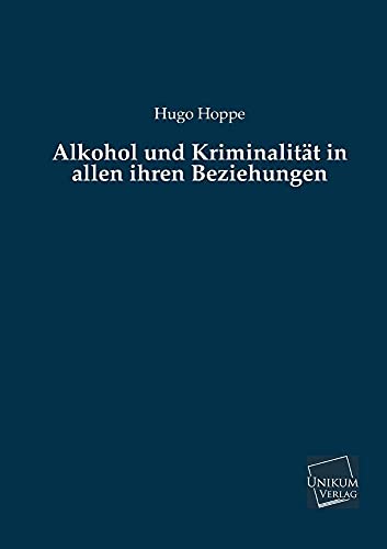 Alkohol und Kriminalität in allen ihren Beziehungen von Unikum