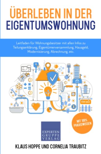 Überleben in der Eigentumswohnung: Leitfaden für Wohnungsbesitzer mit allen Infos zu Teilungserklärung, Eigentümerversammlung, Hausgeld, Modernisierung, Abrechnung, etc. (Immobilienwissen, Band 3)