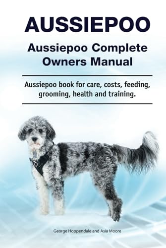 Aussiepoo. Aussiepoo Complete Owners Manual. Aussiepoo book for care, costs, feeding, grooming, health and training. Hardcover: Hardcover