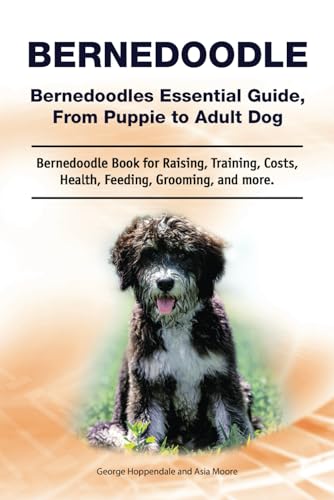 Bernedoodle. Bernedoodles Essential Guide, From Puppie to Adult Dog. Bernedoodle Book for Raising, Training, Costs, Health, Feeding, Grooming, and more.