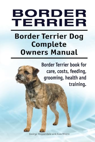 Border Terrier. Border Terrier Dog Complete Owners Manual. Border Terrier book for care, costs, feeding, grooming, health and training. HC: Hard cover