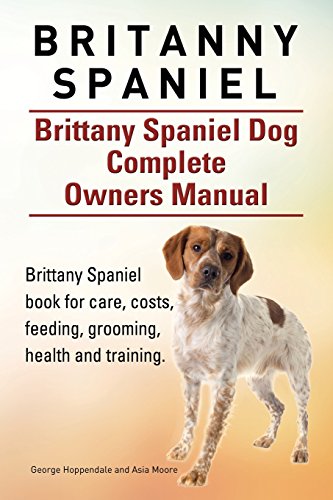 Britanny Spaniel. Brittany Spaniel Dog Complete Owners Manual. Brittany Spaniel book for care, costs, feeding, grooming, health and training. von Imb Publishing Britanny Spaniel