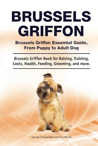 Brussels Griffon. Brussels Griffon Essential Guide, From Puppy to Adult Dog. Brussels Griffon Book for Raising, Training, Costs, Health, Feeding, Grooming, and more.