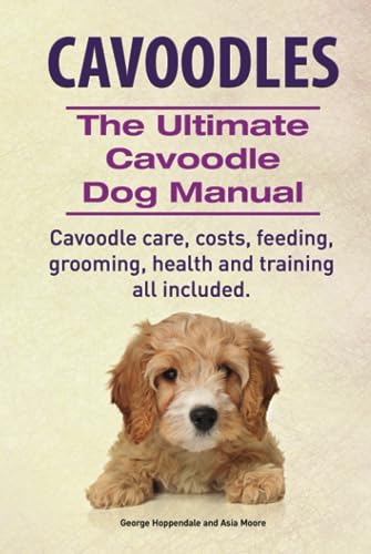 Cavoodles. The Ultimate Cavoodle Dog Manual. Cavoodle care, costs, feeding, grooming, health and training all included.