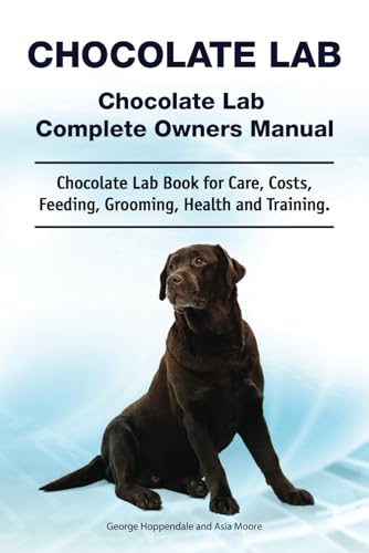Chocolate Lab. Chocolate Lab Complete Owners Manual. Chocolate Lab book for care, costs, feeding, grooming, health and training.: Paperback V1