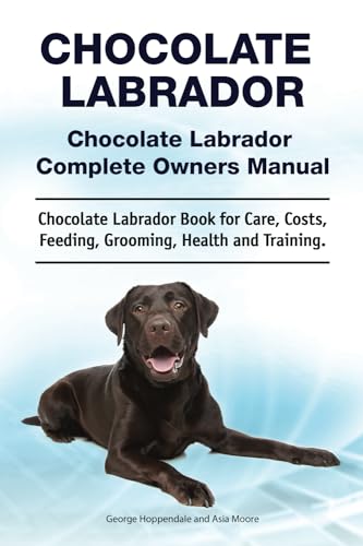Chocolate Labrador. Chocolate Labrador Complete Owners Manual. Chocolate Labrador book for care, costs, feeding, grooming, health and training.: Paperback