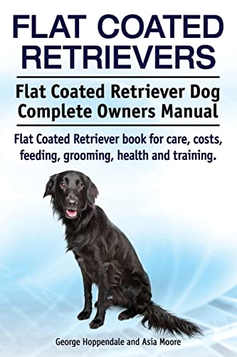 Flat Coated Retrievers. Flat Coated Retriever Dog Complete Owners Manual. Flat Coated Retriever book for care, costs, feeding, grooming, health and training. von Imb Publishing