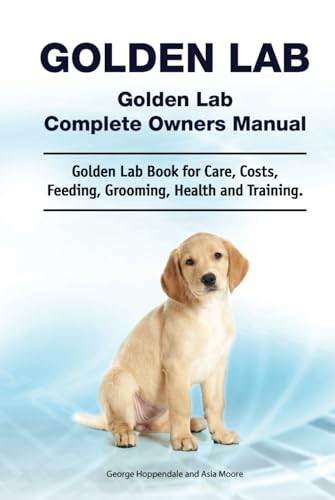 Golden Lab. Golden Lab Complete Owners Manual. Golden Lab book for care, costs, feeding, grooming, health and training. HC: Hardcover version. Written by a dog whisperer.