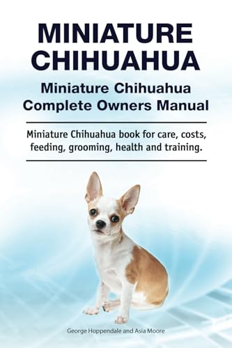 Miniature Chihuahua. Miniature Chihuahua Complete Owners Manual. Miniature Chihuahua book for care, costs, feeding, grooming, health and training. von Zoodoo Publishing