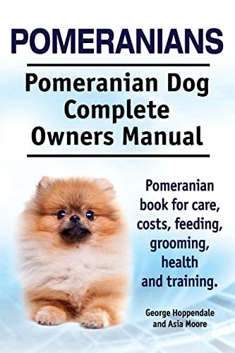 Pomeranians. Pomeranian Dog Complete Owners Manual. Pomeranian book for care, costs, feeding, grooming, health and training.