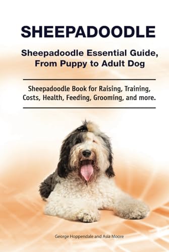 Sheepadoodle. Sheepadoodle Essential Guide, From Puppy to Adult Dog. Sheepadoodle Book for Raising, Training, Costs, Health, Feeding, Grooming, and more.