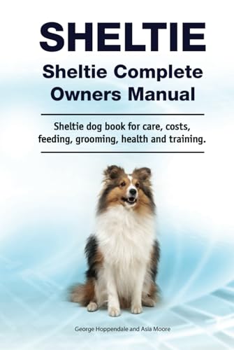 Sheltie. Hardcover. Sheltie Complete Owners Manual. Sheltie dog book for care, costs, feeding, grooming, health and training.: Hardcover