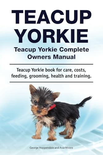 Teacup Yorkie. Teacup Yorkie Complete Owners Manual. Teacup Yorkie book for care, costs, feeding, grooming, health and training.
