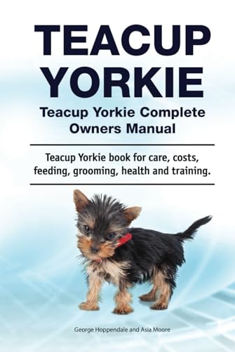 Teacup Yorkie. Teacup Yorkie Complete Owners Manual. Teacup Yorkie book for care, costs, feeding, grooming, health and training. von Zoodoo Publishing