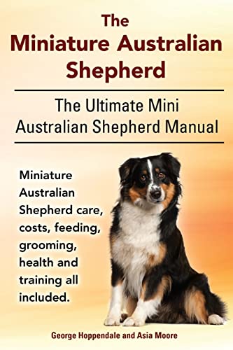 The Miniature Australian Shepherd. The Ultimate Mini Australian Shepherd Manual Miniature Australian Shepherd care, costs, feeding, grooming, health and training all included. von Imb Publishing