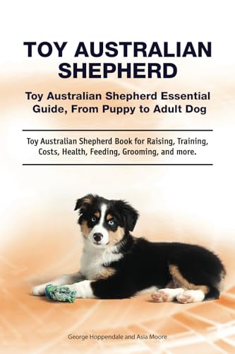 Toy Australian Shepherd. Toy Australian Shepherd Essential Guide, From Puppy to Adult Dog. Toy Australian Shepherd Book for Raising, Training, Costs, Health, Feeding, Grooming, and more. von Zoodoo Publishing