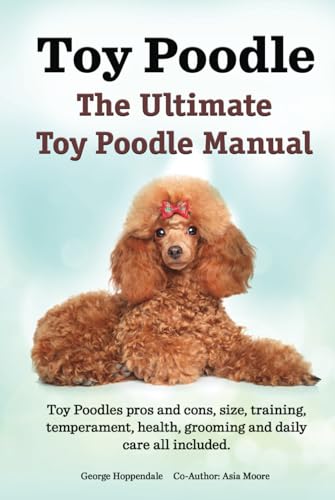 Toy Poodles. The Ultimate Toy Poodle Manual. Toy Poodles pros and cons, size, training, temperament, health, grooming, daily care all included. HC: Hardcover
