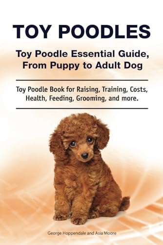 Toy Poodles. Toy Poodle Essential Guide, From Puppy to Adult Dog. Toy Poodle Book for Raising, Training, Costs, Health, Feeding, Grooming, and more. von Zoodoo Publishing