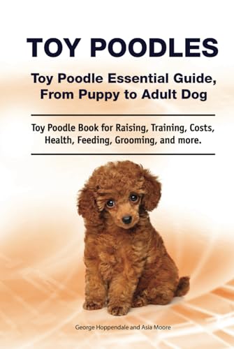 Toy Poodles. Toy Poodle Essential Guide, From Puppy to Adult Dog. Toy Poodle Book for Raising, Training, Costs, Health, Feeding, Grooming, and more. von Zoodoo Publishing
