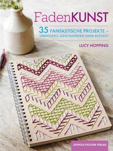 Fadenkunst: 35 fantastische Projekte - umwickelt, geschlungen oder bestickt von STOCKER, L