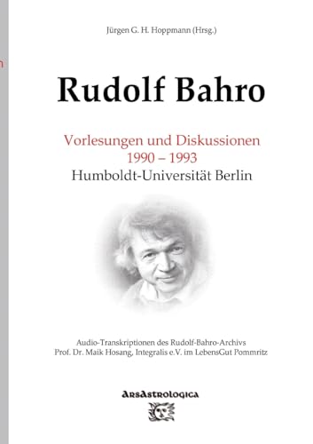 Rudolf Bahro: Vorlesungen und Diskussionen 1990 – 1993 Humboldt-Universität Berlin: Audio-Transkriptionen des Rudolf-Bahro-Archivs, Integralis e.V. im LebensGut Pommritz von ArsAstrologica