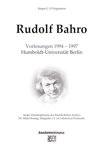 Rudolf Bahro: Vorlesungen 1994 – 1997 Humboldt-Universität Berlin: Audio-Transkriptionen des Rudolf-Bahro-Archivs, Integralis e.V. im LebensGut Pommritz von ArsAstrologica
