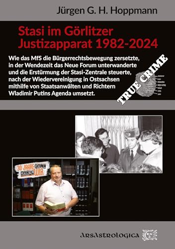 Stasi im Görlitzer Justizapparat 1982 - 2024: Wie das MfS die Bürgerrechtsbewegung zersetzt, das Neue Forum unterwandert und die Erstürmung der ... und Dokumente des Bundesarchivs) von ArsAstrologica