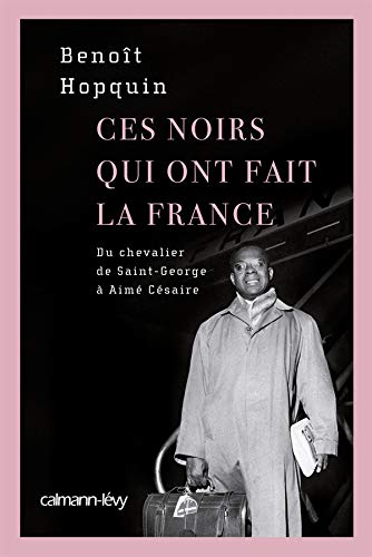 Ces Noirs qui ont fait la France: Du Chevalier Saint-Georges à Aimé Césaire
