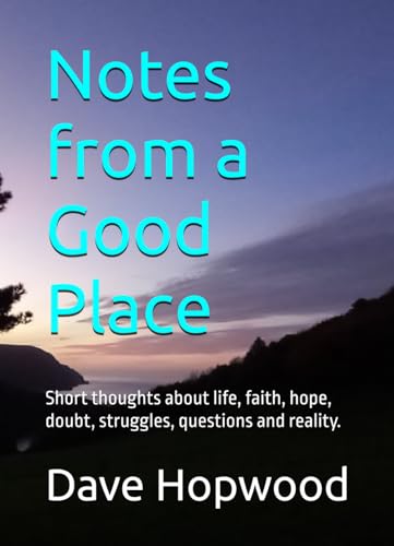Notes from a Good Place: Short thoughts about life, faith, hope, doubt, struggles, questions and reality. von Independently published