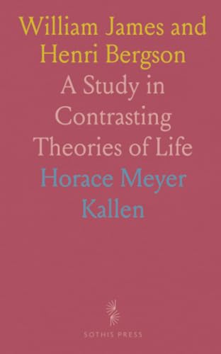 William James and Henri Bergson: A Study in Contrasting Theories of Life von Sothis Press