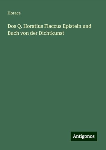 Dos Q. Horatius Flaccus Episteln und Buch von der Dichtkunst Dos Q. Horatius Flaccus Episteln und Buch von der Dichtkunst von Antigonos Verlag