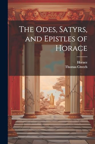 The Odes, Satyrs, and Epistles of Horace von Legare Street Press
