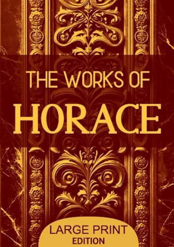 The Works of Horace (Large Print Edition): Timeless reflections on Roman culture, poetic philosophy, and life’s enduring values through the lens of classical literature von Independently published