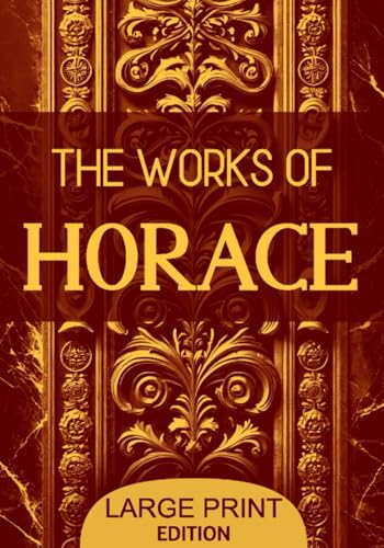 The Works of Horace (Large Print Edition): Timeless reflections on Roman culture, poetic philosophy, and life’s enduring values through the lens of classical literature von Independently published