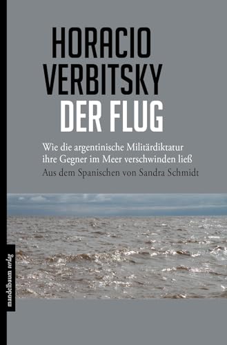 Der Flug: Wie die argentinische Militärdiktatur ihre Gegner im Meer verschwinden ließ von Mandelbaum Verlag