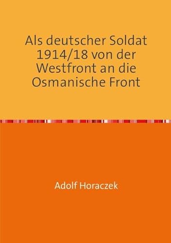 Als deutscher Soldat 1914/18 von der Westfront an die Osmanische Front: Ein deutscher Soldat im Orient im Kampf für Kaiser und Sultan