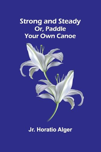 Strong and Steady; Or, Paddle Your Own Canoe von Alpha Edition