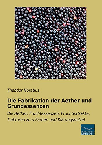 Die Fabrikation der Aether und Grundessenzen: Die Aether, Fruchtessenzen, Fruchtextrakte, Tinkturen zum Faerben und Klaerungsmittel: Die Aether, ... Tinkturen zum Färben und Klärungsmittel von Fachbuchverlag-Dresden