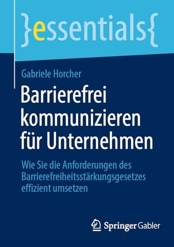 Barrierefrei kommunizieren für Unternehmen: Wie Sie die Anforderungen des Barrierefreiheitsstärkungsgesetzes effizient umsetzen (essentials)