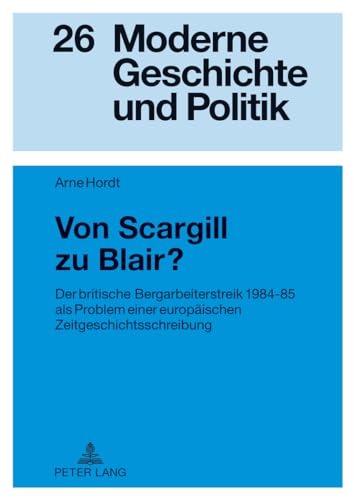 Von Scargill zu Blair?: Der britische Bergarbeiterstreik 1984-85 als Problem einer europäischen Zeitgeschichtsschreibung (Moderne Geschichte und Politik, Band 26) von Lang, Peter GmbH
