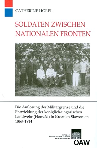 Soldaten zwischen nationalen Fronten: Die Auflösung der Militärgrenze und die Entwicklung der königlich-ungarischen Landwehr (Honvéd) in ... Monarchie, Band 31)