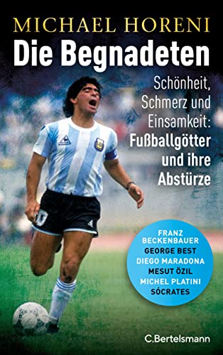 Die Begnadeten: Schönheit, Schmerz und Einsamkeit: Fußballgötter und ihre Abstürze - Franz Beckenbauer, George Best, Diego Maradona, Mesut Özil, Michel Platini, Sócrates - Mit zahlreichen Abbildungen von VERLAGSGRUPPE RANDOM HOUSE BERTELSMANN