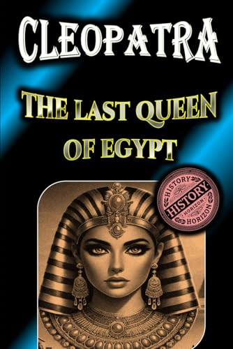 Cleopatra: The Last Queen of Egypt, biography by History Horizon (Timeless Biographies: Influential Figures from Ancient to Medieval Times) von Independently published